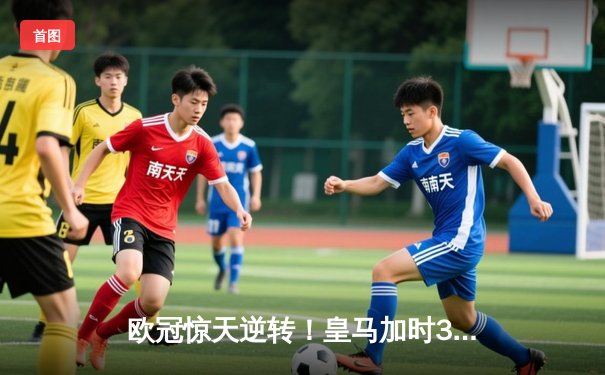 欧冠惊天逆转！皇马加时3-1力克曼城 本泽马点射制胜