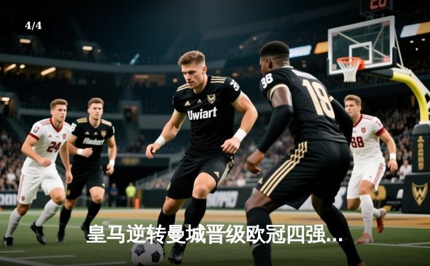 皇马逆转曼城晋级欧冠四强，本泽马加时赛帽子戏法创历史 - 4