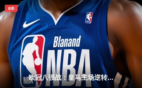 欧冠八强战：皇马主场逆转拜仁，本泽马绝杀定江山