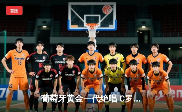 葡萄牙黄金一代绝唱 C罗帽子戏法助球队加时险胜法国