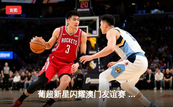 葡超新星闪耀澳门友谊赛 本菲卡青年军3-1力克波尔图二队