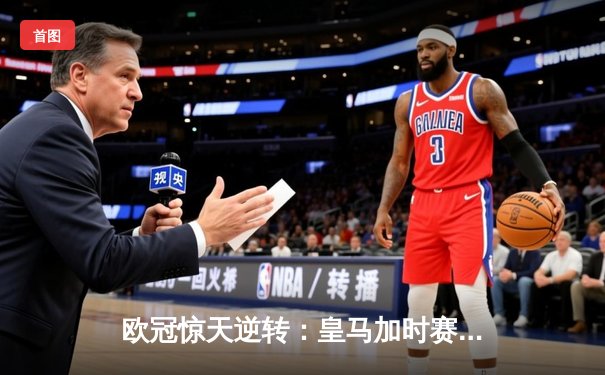 欧冠惊天逆转：皇马加时赛3-2绝杀拜仁，维尼修斯传射建功