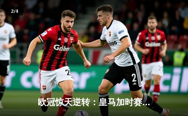 欧冠惊天逆转：皇马加时赛3-2绝杀拜仁，维尼修斯传射建功 - 2