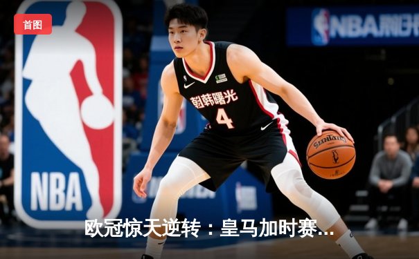 欧冠惊天逆转：皇马加时赛3-2绝杀拜仁，维尼修斯传射建功